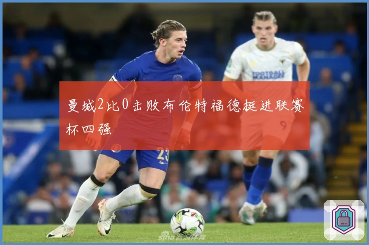 曼城2比0击败布伦特福德挺进联赛杯四强