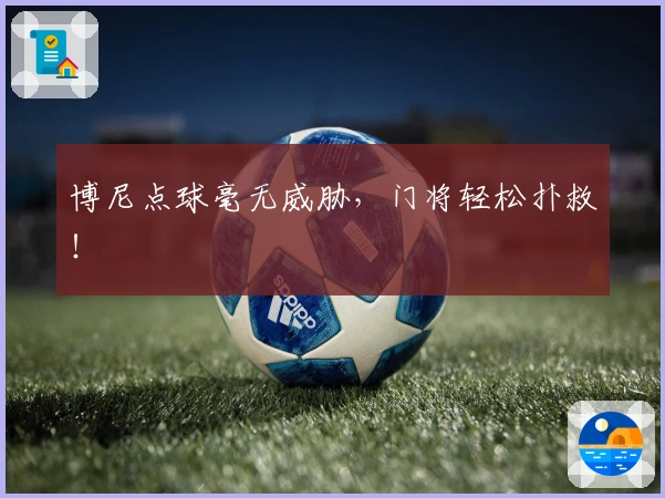 博尼点球毫无威胁，门将轻松扑救！