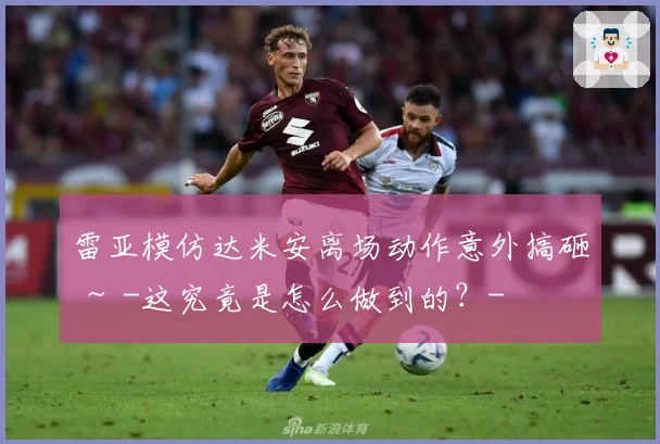 雷亚模仿达米安离场动作意外搞砸 ～ -这究竟是怎么做到的？-