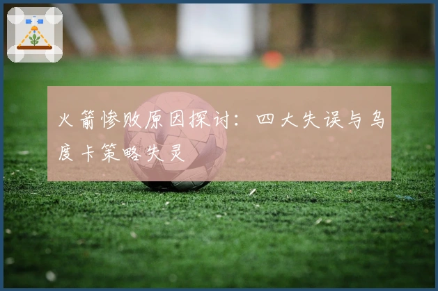 火箭惨败原因探讨：四大失误与乌度卡策略失灵