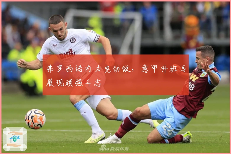 弗罗西诺内力克劲敌,意甲升班马展现顽强斗志