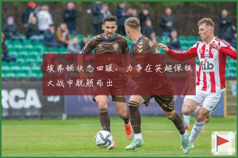 埃弗顿状态回暖，力争在英超保级大战中脱颖而出