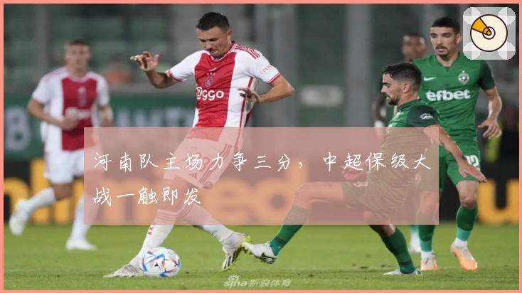 河南队主场力争三分，中超保级大战一触即发