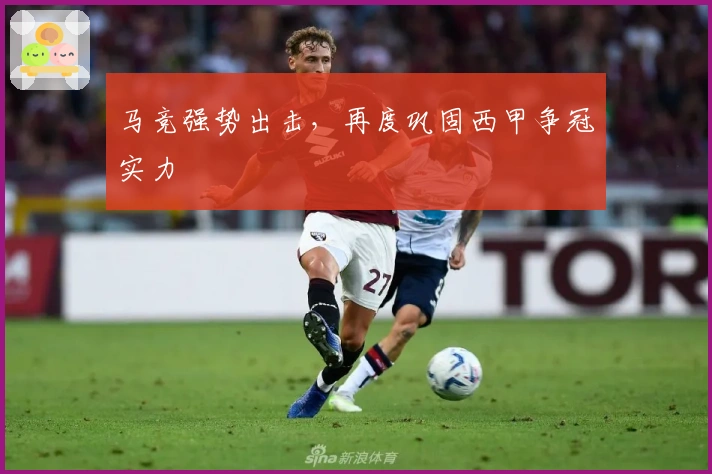 马竞强势出击，再度巩固西甲争冠实力
