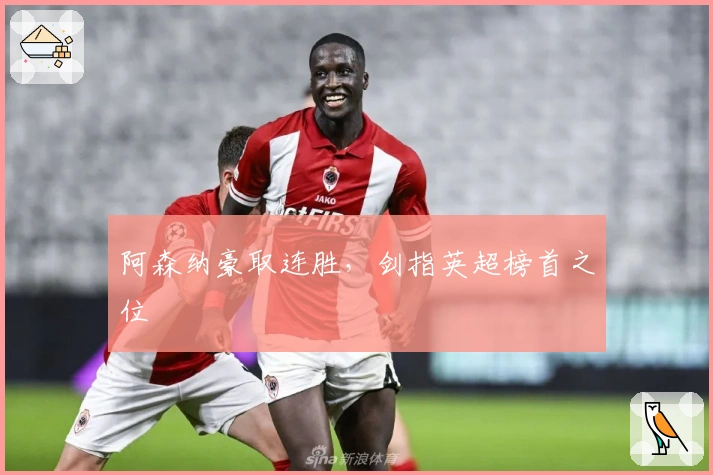 阿森纳豪取连胜，剑指英超榜首之位